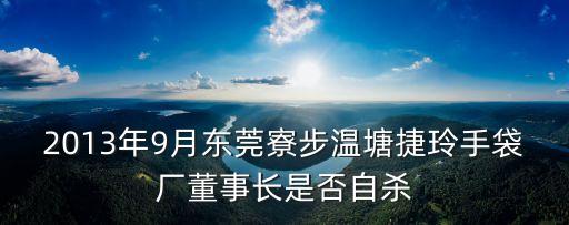 張曉艷東莞，2013年9月東莞寮步溫塘捷玲手袋廠董事長是否自殺