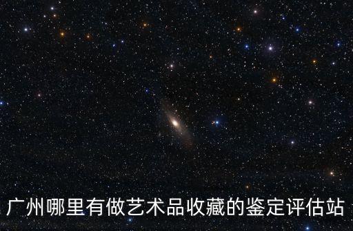 廣州佛旦檢測鑒定中心，廣州哪里有做藝術品收藏的鑒定評估站