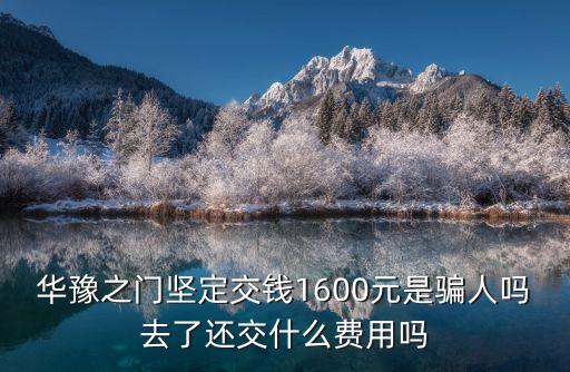 華豫之門堅定交錢1600元是騙人嗎去了還交什么費用嗎
