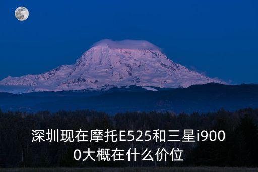深圳現在摩托E525和三星i9000大概在什么價位
