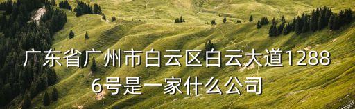廣東省廣州市白云區白云大道12886號是一家什么公司