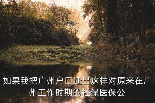 如果我把廣州戶口遷出這樣對原來在廣州工作時期的社保醫保公