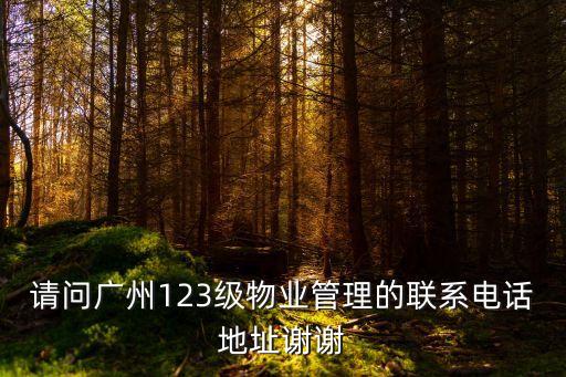 請問廣州123級物業管理的聯系電話地址謝謝
