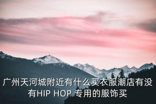 廣州素言素語服飾，廣州天河城附近有什么買衣服潮店有沒有HIP HOP 專用的服飾買
