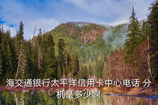 海交通銀行太平洋信用卡中心電話 分機(jī)是多少啊
