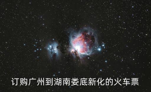 訂購廣州到湖南婁底新化的火車票
