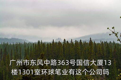 廣州市東風中路363號國信大廈13樓1301室環球筆業有這個公司嗎