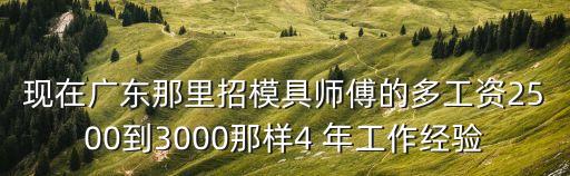 廣州招聘模具師傅8000，現在廣東那里招模具師傅的多工資2500到3000那樣4 年工作經驗