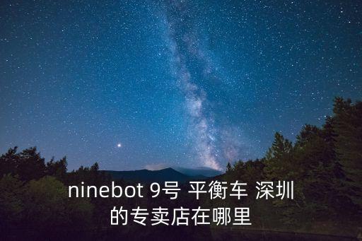 ninebot 9號 平衡車 深圳的專賣店在哪里