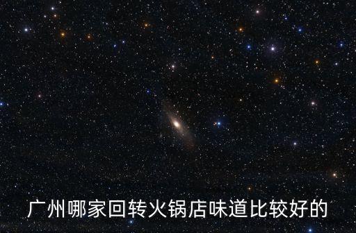 廣州哪家回轉(zhuǎn)火鍋店味道比較好的