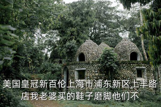 美國(guó)皇冠新百倫上海市浦東新區(qū)上豐路店我老婆買(mǎi)的鞋子磨腳他們不