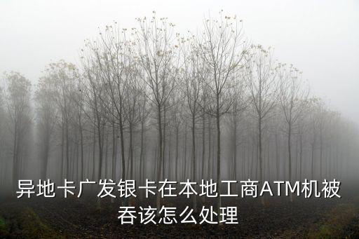 異地卡廣發(fā)銀卡在本地工商ATM機被吞該怎么處理