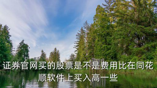 證券官網(wǎng)買的股票是不是費(fèi)用比在同花順軟件上買入高一些