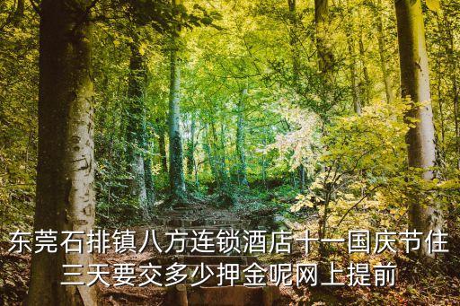 東莞石排鎮(zhèn)八方連鎖酒店十一國(guó)慶節(jié)住三天要交多少押金呢網(wǎng)上提前