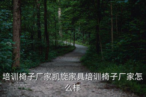 培訓椅子廠家凱旋家具培訓椅子廠家怎么樣