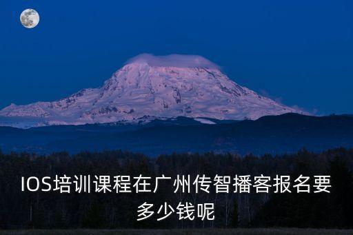 IOS培訓課程在廣州傳智播客報名要多少錢呢