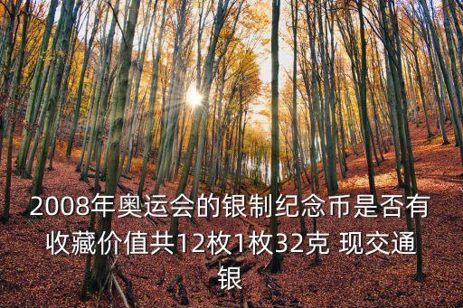 2008年奧運(yùn)會(huì)的銀制紀(jì)念幣是否有收藏價(jià)值共12枚1枚32克 現(xiàn)交通銀