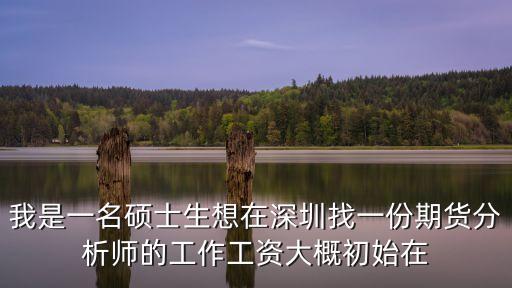 深圳市期貨同業協會起薪，我是一名碩士生想在深圳找一份期貨分析師的工作工資大概初始在