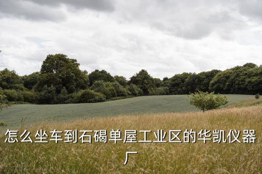 怎么坐車(chē)到石碣單屋工業(yè)區(qū)的華凱儀器廠