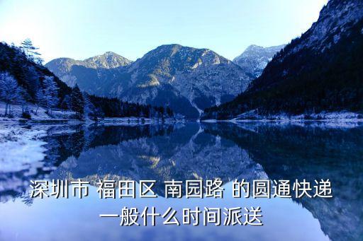 深圳市 福田區 南園路 的圓通快遞一般什么時間派送