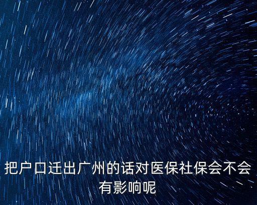 廣州社保轉出 后果，把戶口遷出廣州的話對醫保社保會不會有影響呢