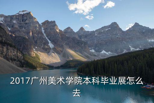 2017廣州美術學院本科畢業展怎么去