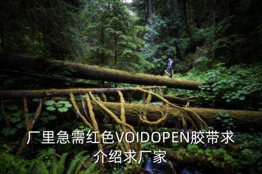 東莞永馳包裝材料有限公司，廠里急需紅色VOIDOPEN膠帶求介紹求廠家