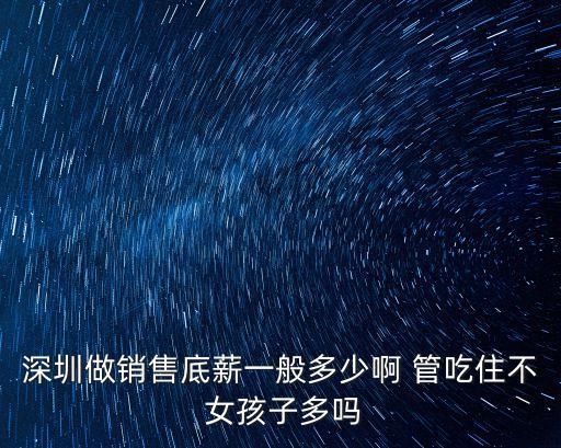 深圳做銷售底薪一般多少啊 管吃住不 女孩子多嗎