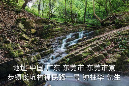 地址 中國 廣東 東莞市 東莞市寮步鎮長坑村福民路一號 鐘柱華 先生