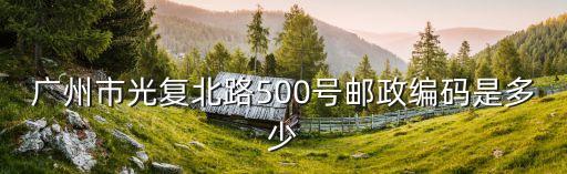 廣州市光復(fù)北路500號郵政編碼是多少