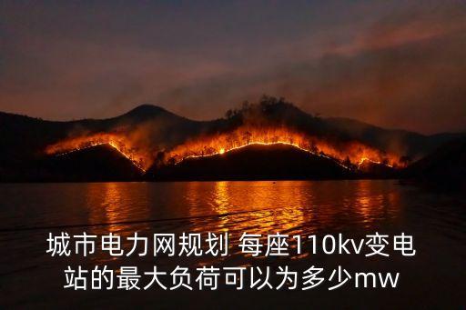 城市電力網規劃 每座110kv變電站的最大負荷可以為多少mw