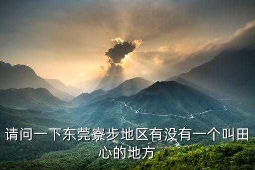 請問一下東莞寮步地區有沒有一個叫田心的地方