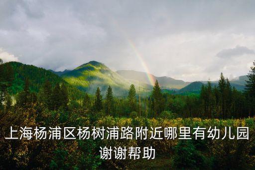 上海市楊浦區海貝幼兒園，楊浦區國權路政本路附近有公辦的幼兒圓嗎