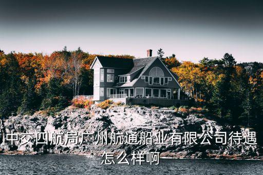 中交四航局廣州航通船業有限公司待遇怎么樣啊