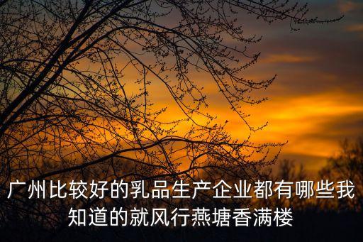 廣州比較好的乳品生產企業都有哪些我知道的就風行燕塘香滿樓