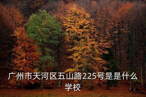 廣州市天河區五山路225號是是什么學校
