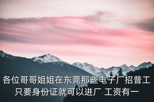 東莞必維集團(tuán)招聘，各位哥哥姐姐在東莞那些電子廠招普工只要身份證就可以進(jìn)廠 工資有一