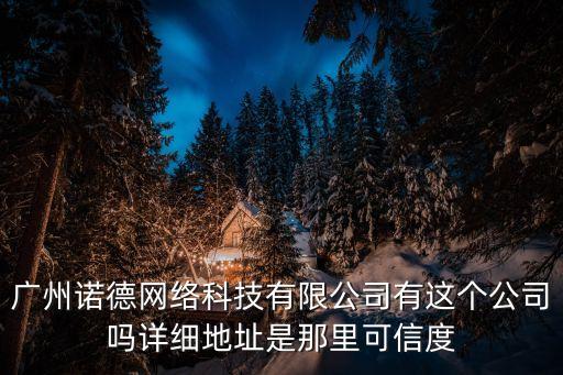 廣州諾德網絡科技有限公司有這個公司嗎詳細地址是那里可信度