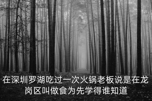 深圳豆曉曉，在深圳羅湖吃過一次火鍋老板說是在龍崗區(qū)叫做食為先學(xué)得誰知道