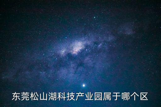 東莞松山湖科技產業園屬于哪個區