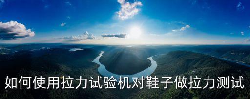 如何使用拉力試驗機對鞋子做拉力測試