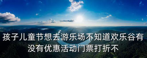 深圳的兒童節(jié)優(yōu)惠，深圳六一兒童節(jié)哪里有親子活動(dòng)
