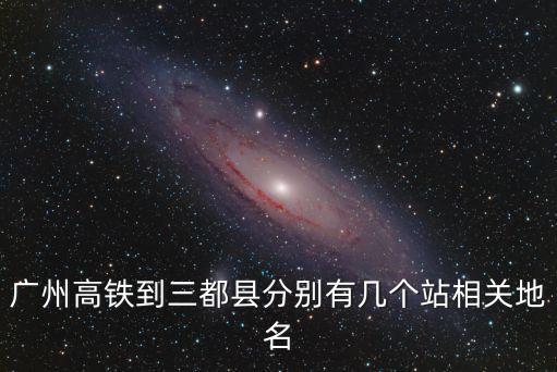 廣州南 三都縣，廣州高鐵到三都縣分別有幾個站相關(guān)地名