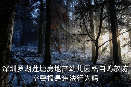 深圳羅湖蓮塘房地產幼兒園私自鳴放防空警報是違法行為嗎