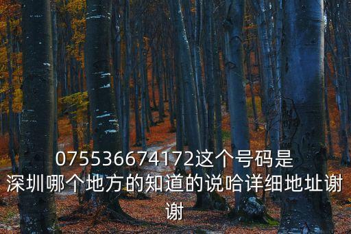 075536674172這個號碼是深圳哪個地方的知道的說哈詳細地址謝謝