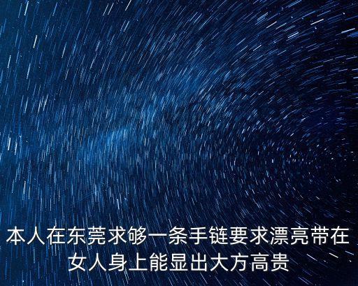 本人在東莞求夠一條手鏈要求漂亮帶在女人身上能顯出大方高貴