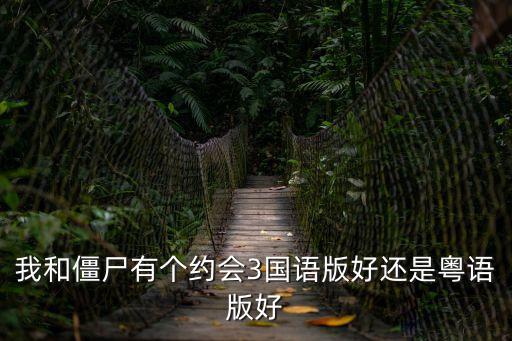 我和僵尸有個(gè)約會(huì)3國(guó)語(yǔ)版好還是粵語(yǔ)版好