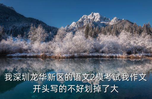 我深圳龍華新區的語文2模考試我作文開頭寫的不好劃掉了大