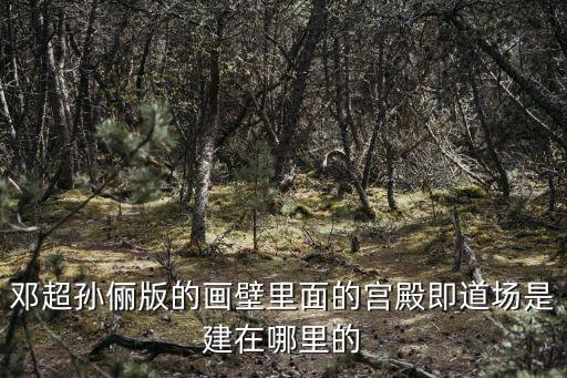 廣州道盛道場是誰建的，鄧超孫儷版的畫壁里面的宮殿即道場是建在哪里的