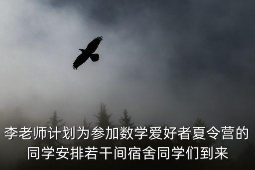李老師計(jì)劃為參加數(shù)學(xué)愛好者夏令營(yíng)的同學(xué)安排若干間宿舍同學(xué)們到來